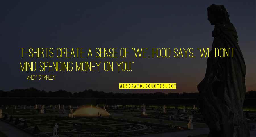 Spending Money On Food Quotes By Andy Stanley: T-shirts create a sense of "We". Food says,