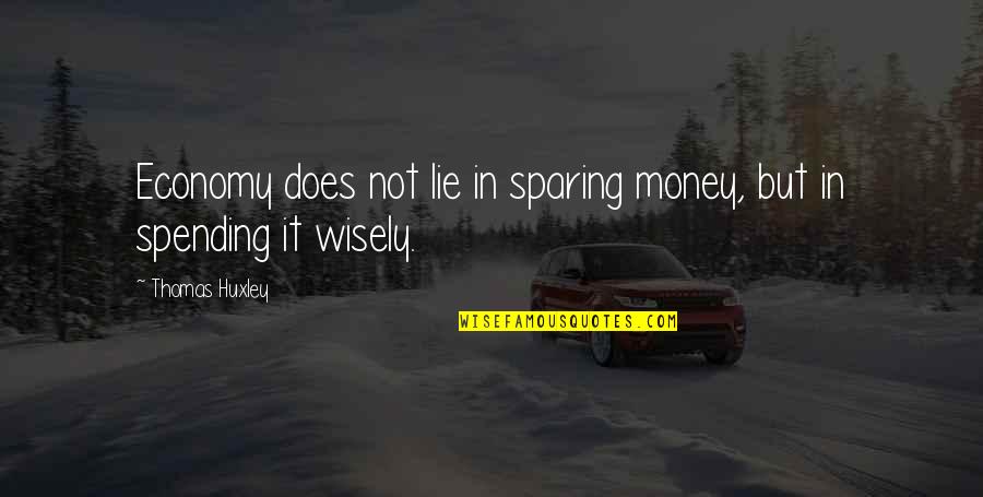 Spending Money Wisely Quotes By Thomas Huxley: Economy does not lie in sparing money, but
