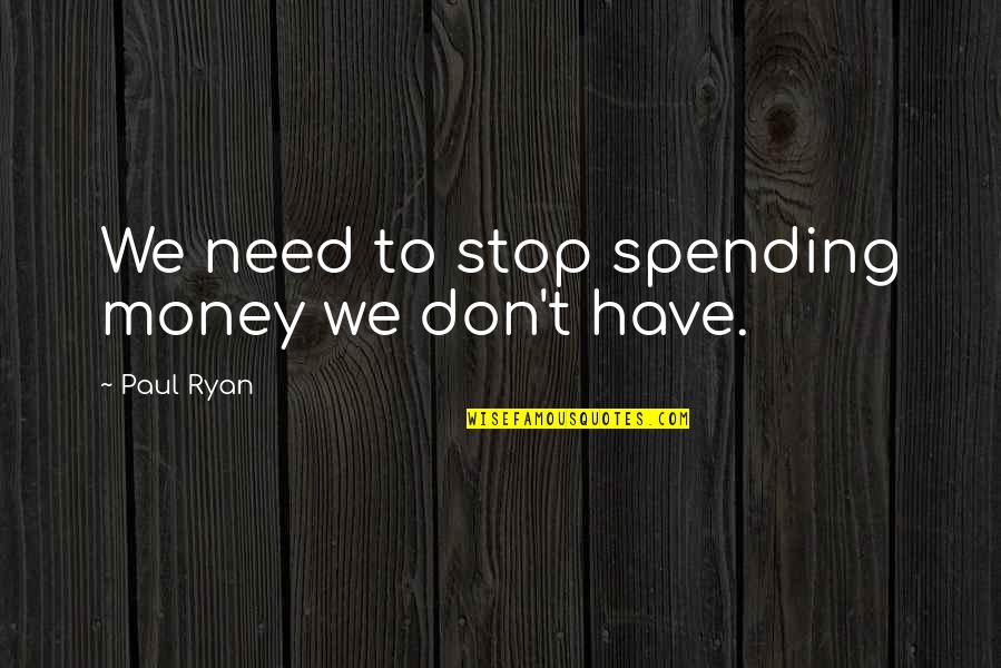Spending Money You Don't Have Quotes By Paul Ryan: We need to stop spending money we don't