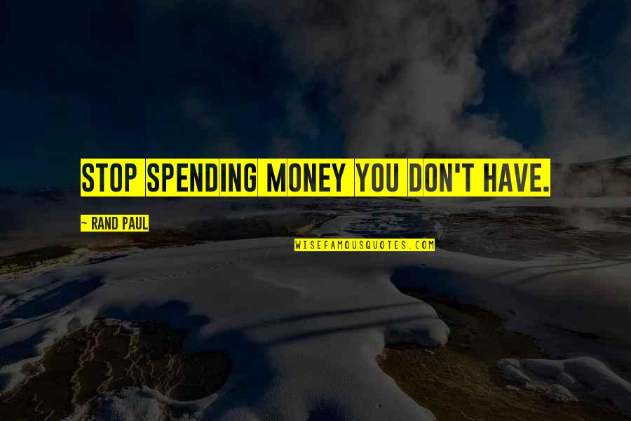 Spending Money You Don't Have Quotes By Rand Paul: Stop spending money you don't have. Spending Money You Don't Have Quotes By Rand Paul: Stop spending money you don't have.