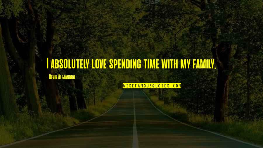 Spending More Time With Family Quotes By Kevin Alejandro: I absolutely love spending time with my family.
