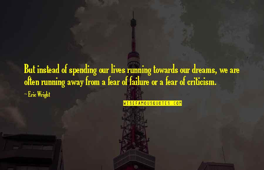 Spending My Life With You Quotes By Eric Wright: But instead of spending our lives running towards Spending My Life With You Quotes By Eric Wright: But instead of spending our lives running towards