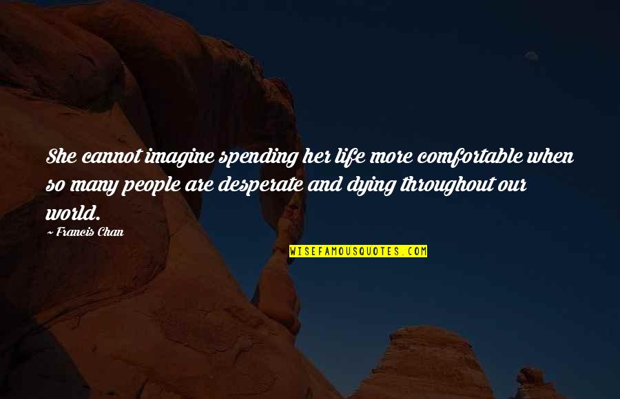 Spending My Life With You Quotes By Francis Chan: She cannot imagine spending her life more comfortable