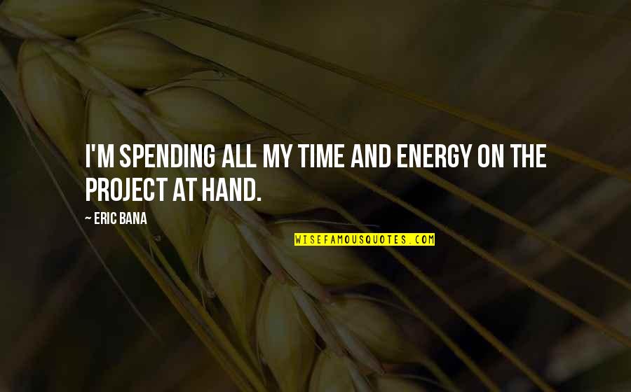 Spending My Time Quotes By Eric Bana: I'm spending all my time and energy on