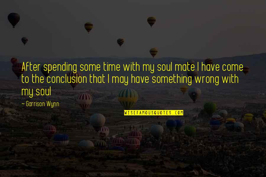 Spending My Time Quotes By Garrison Wynn: After spending some time with my soul mate