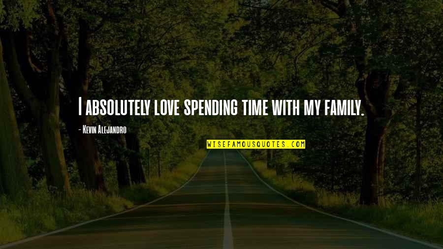 Spending My Time Quotes By Kevin Alejandro: I absolutely love spending time with my family.