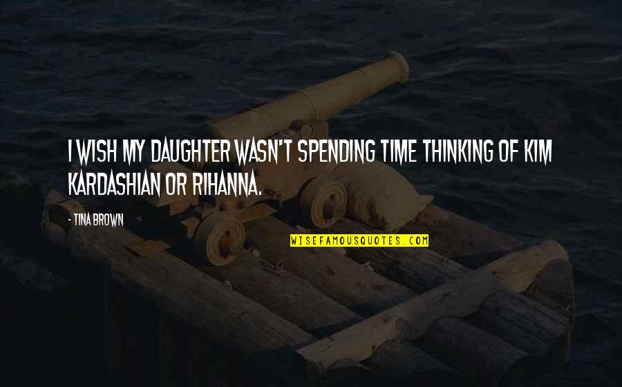 Spending My Time Quotes By Tina Brown: I wish my daughter wasn't spending time thinking