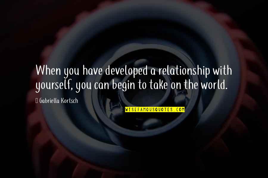 Spending My Time With Her Quotes By Gabriella Kortsch: When you have developed a relationship with yourself,