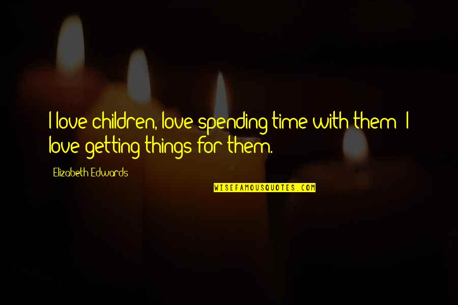 Spending My Time With You Quotes By Elizabeth Edwards: I love children, love spending time with them;