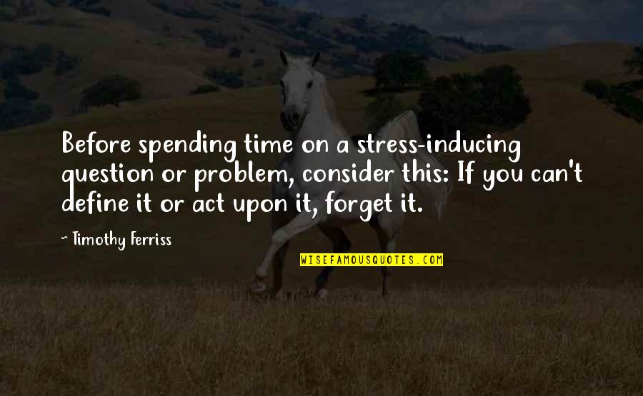 Spending My Time With You Quotes By Timothy Ferriss: Before spending time on a stress-inducing question or