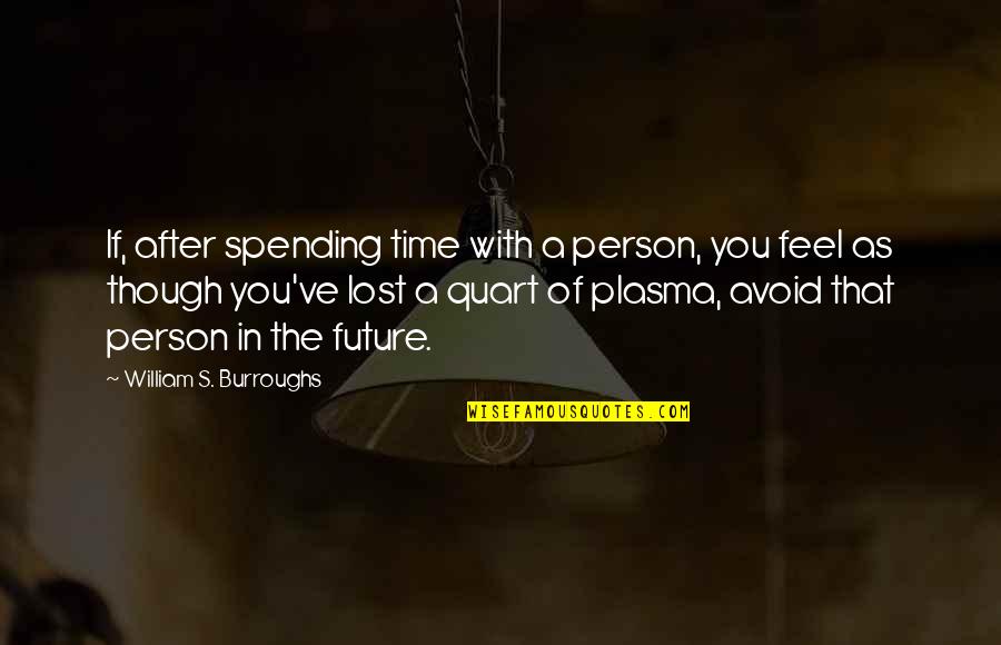 Spending My Time With You Quotes By William S. Burroughs: If, after spending time with a person, you