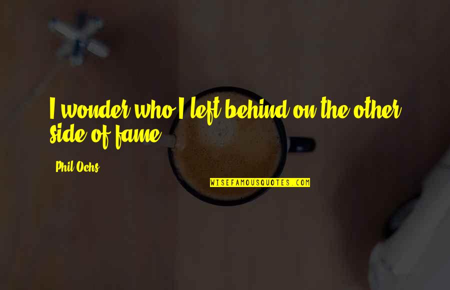 Spending My Whole Life With You Quotes By Phil Ochs: I wonder who I left behind on the