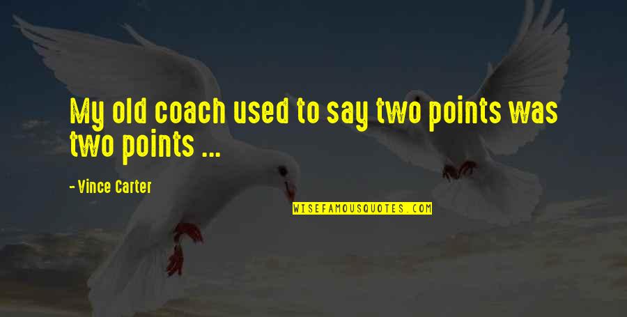 Spending My Whole Life With You Quotes By Vince Carter: My old coach used to say two points
