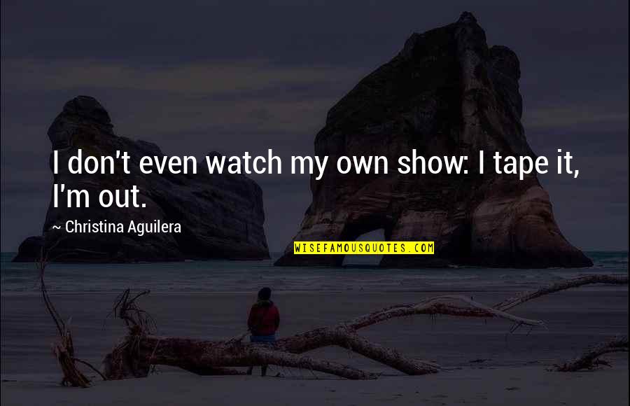 Spending Quality Time Quotes By Christina Aguilera: I don't even watch my own show: I