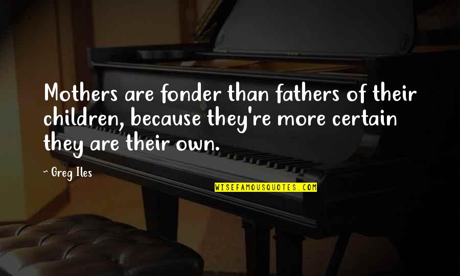 Spending Quality Time With Husband Quotes By Greg Iles: Mothers are fonder than fathers of their children,