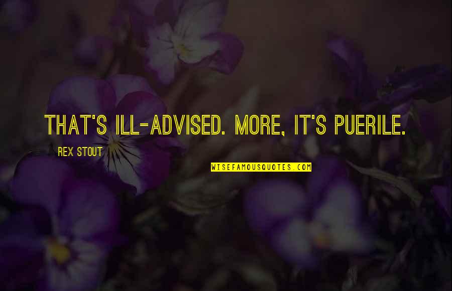 Spending The Day With Friends Quotes By Rex Stout: That's ill-advised. More, it's puerile. Spending The Day With Friends Quotes By Rex Stout: That's ill-advised. More, it's puerile.