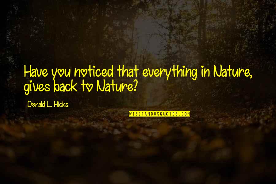 Spending The Holidays Alone Quotes By Donald L. Hicks: Have you noticed that everything in Nature, gives Spending The Holidays Alone Quotes By Donald L. Hicks: Have you noticed that everything in Nature, gives