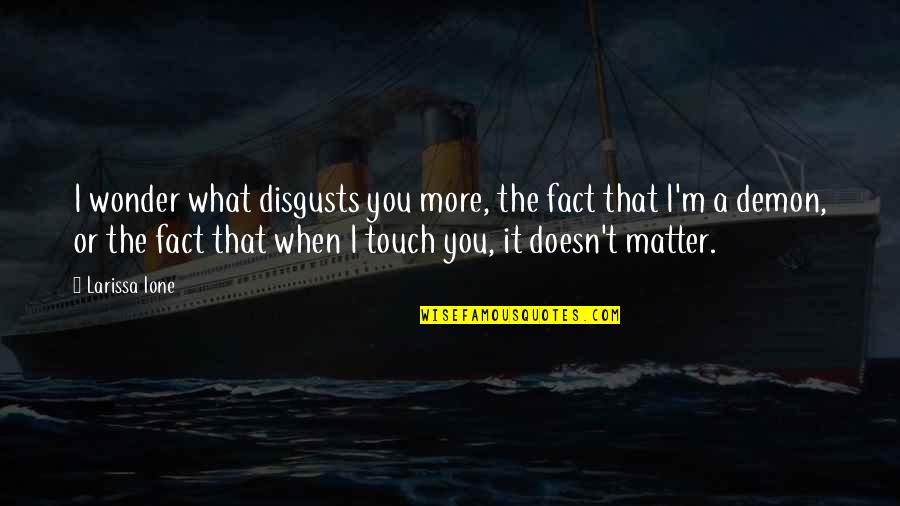 Spending The Holidays Alone Quotes By Larissa Ione: I wonder what disgusts you more, the fact Spending The Holidays Alone Quotes By Larissa Ione: I wonder what disgusts you more, the fact