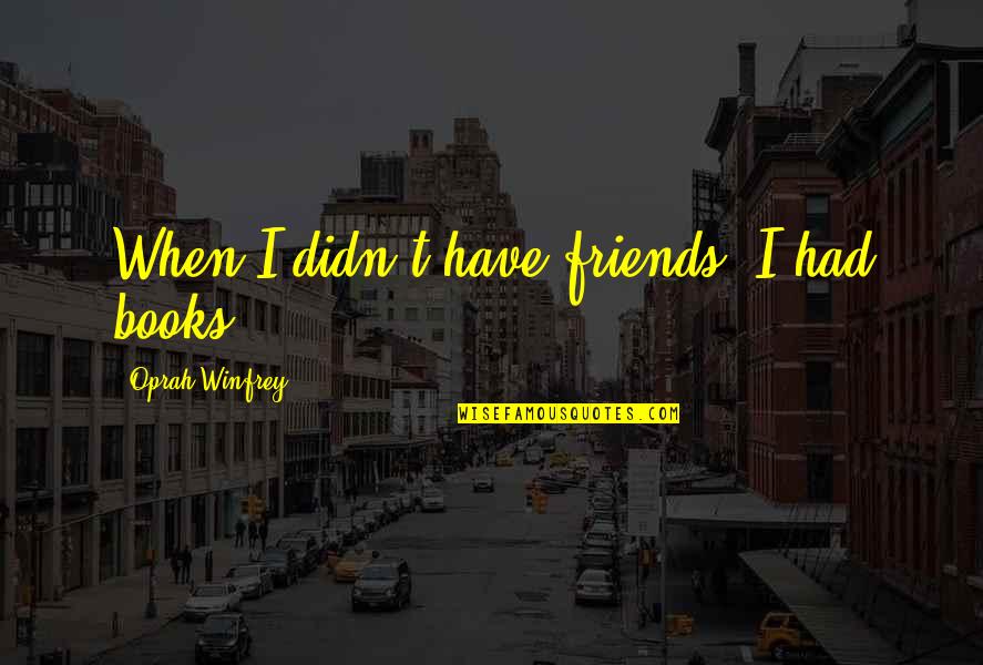 Spending The Night With Someone Quotes By Oprah Winfrey: When I didn't have friends, I had books. Spending The Night With Someone Quotes By Oprah Winfrey: When I didn't have friends, I had books.