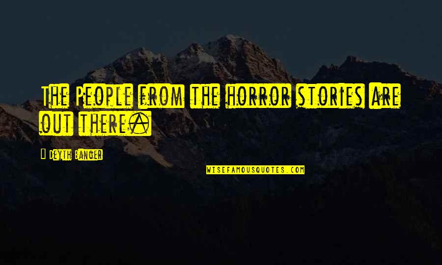 Spending Time Alone Quotes By Deyth Banger: The People from the horror stories are out