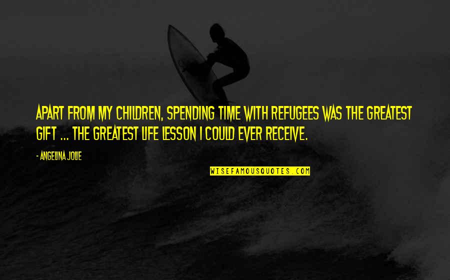 Spending Time Apart Quotes By Angelina Jolie: Apart from my children, spending time with refugees