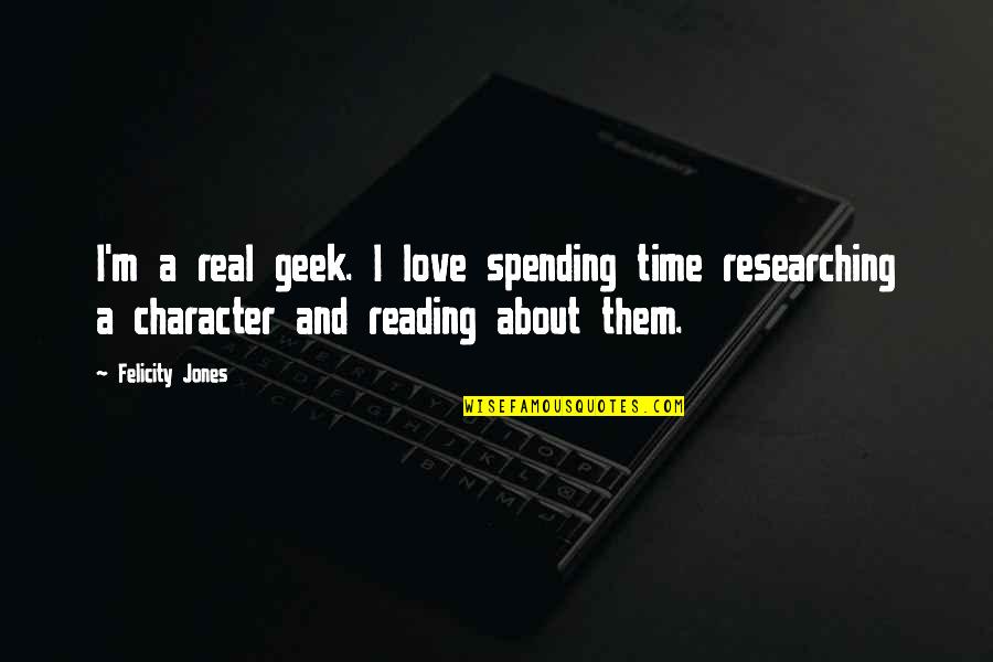 Spending Time In Love Quotes By Felicity Jones: I'm a real geek. I love spending time