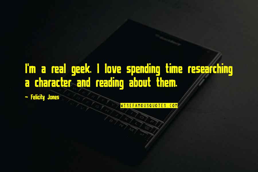 Spending Time Love Quotes By Felicity Jones: I'm a real geek. I love spending time