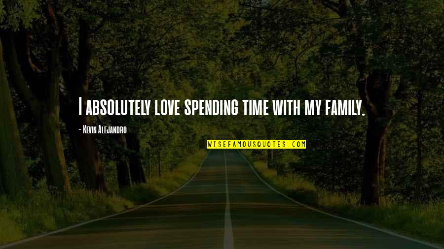 Spending Time Love Quotes By Kevin Alejandro: I absolutely love spending time with my family.