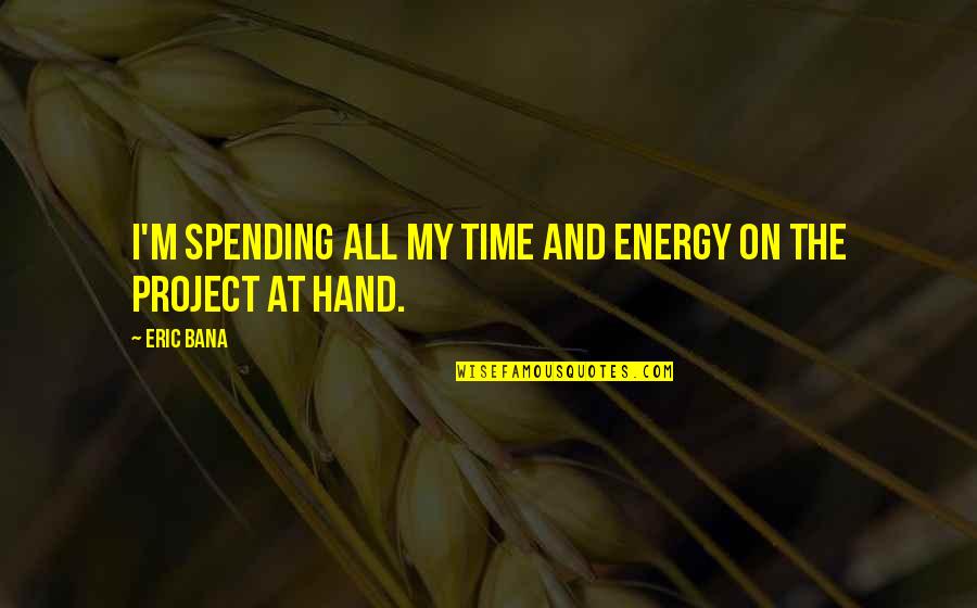 Spending Time Quotes By Eric Bana: I'm spending all my time and energy on