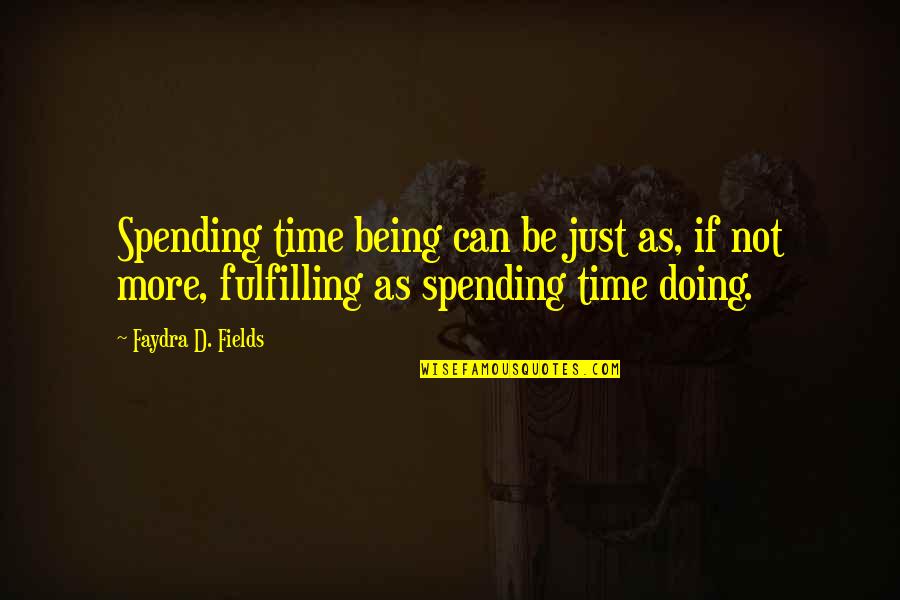 Spending Time Quotes By Faydra D. Fields: Spending time being can be just as, if