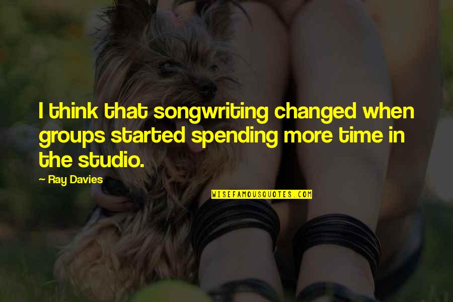 Spending Time Quotes By Ray Davies: I think that songwriting changed when groups started