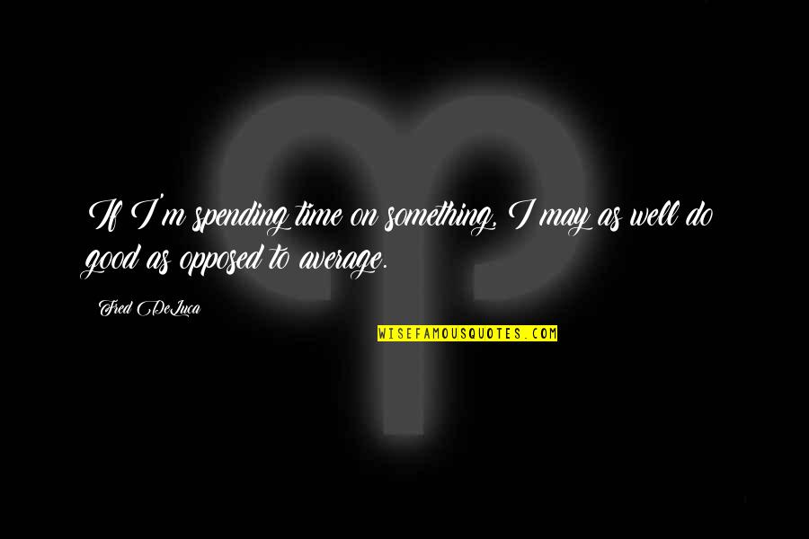 Spending Time Well Quotes By Fred DeLuca: If I'm spending time on something, I may