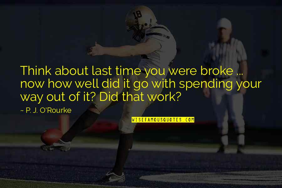 Spending Time Well Quotes By P. J. O'Rourke: Think about last time you were broke ...