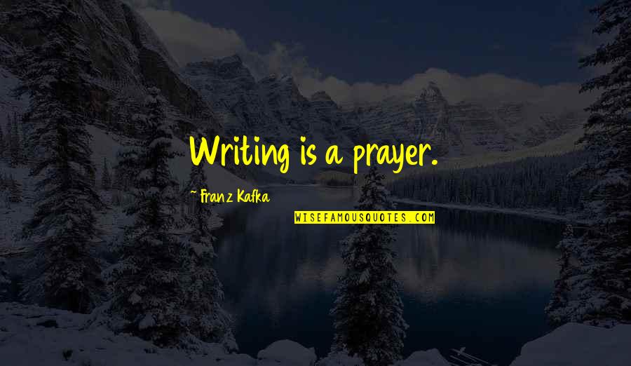 Spending Time With A Friend Quotes By Franz Kafka: Writing is a prayer.