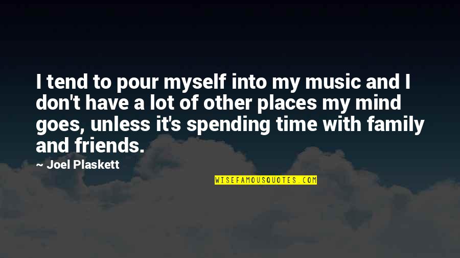 Spending Time With Family And Friends Quotes By Joel Plaskett: I tend to pour myself into my music