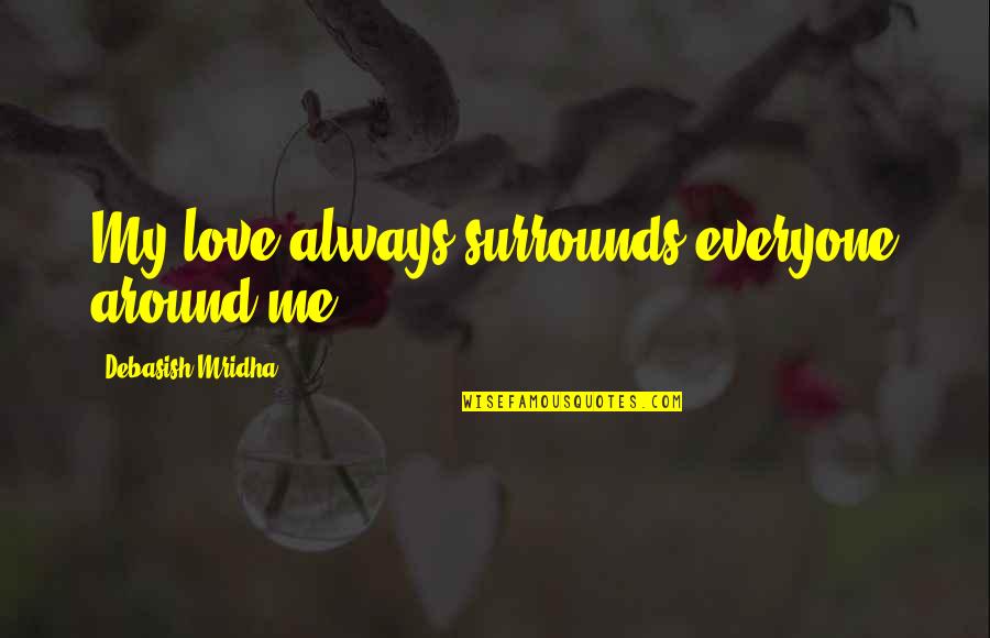 Spending Time With Friends And Family Quotes By Debasish Mridha: My love always surrounds everyone around me.