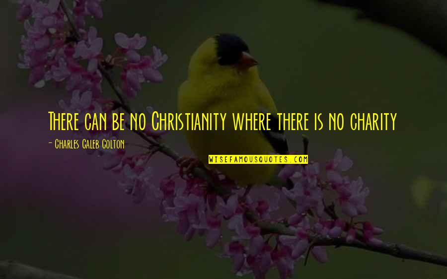 Spending Time With My Sister Quotes By Charles Caleb Colton: There can be no Christianity where there is Spending Time With My Sister Quotes By Charles Caleb Colton: There can be no Christianity where there is