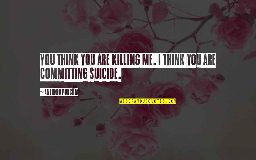 Spending Time With Old Friends Quotes By Antonio Porchia: You think you are killing me. I think