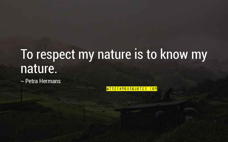 Spending Time With Sister Quotes By Petra Hermans: To respect my nature is to know my