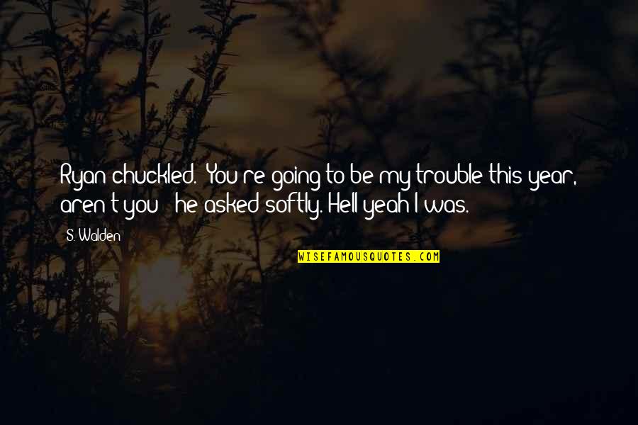 Spending Time With Someone You Love Quotes By S. Walden: Ryan chuckled. "You're going to be my trouble Spending Time With Someone You Love Quotes By S. Walden: Ryan chuckled. "You're going to be my trouble