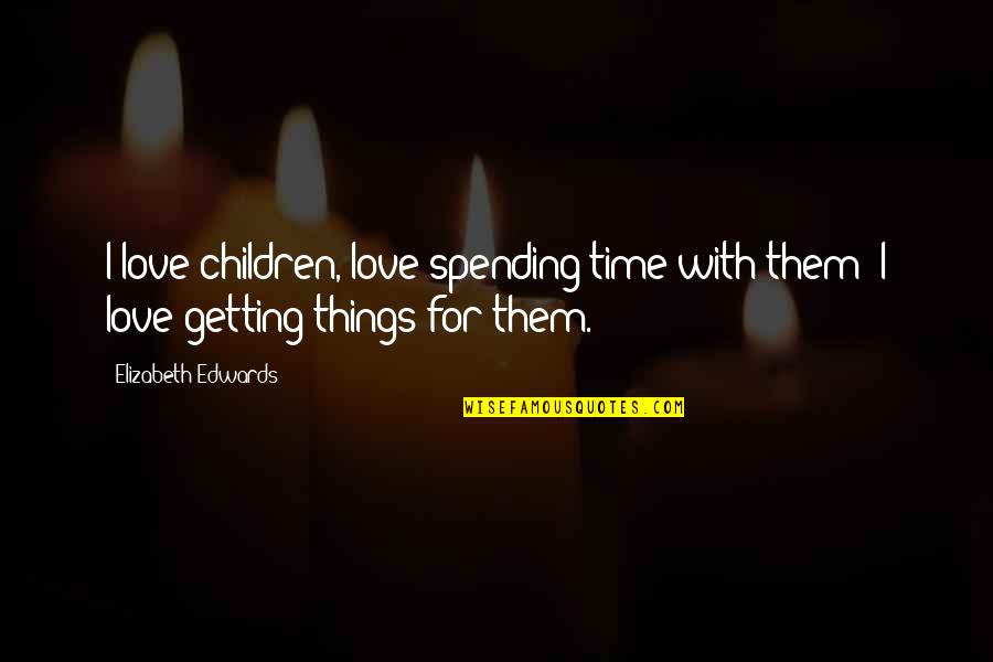 Spending Time With Those You Love Quotes By Elizabeth Edwards: I love children, love spending time with them;