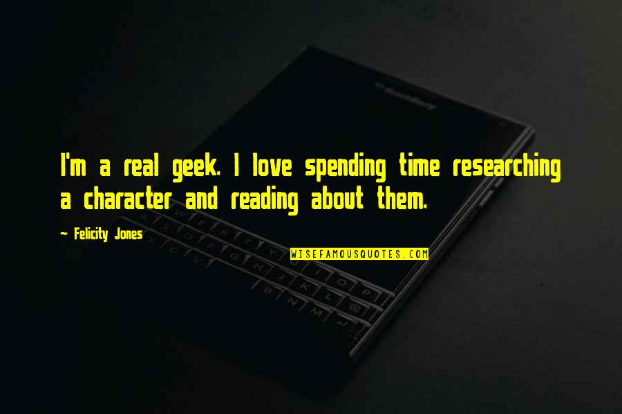 Spending Time With Those You Love Quotes By Felicity Jones: I'm a real geek. I love spending time