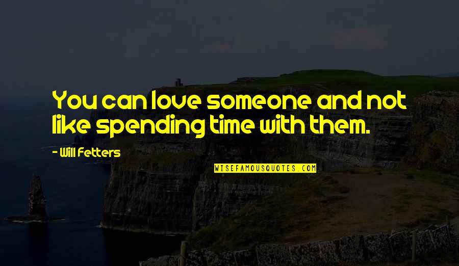 Spending Time With Those You Love Quotes By Will Fetters: You can love someone and not like spending
