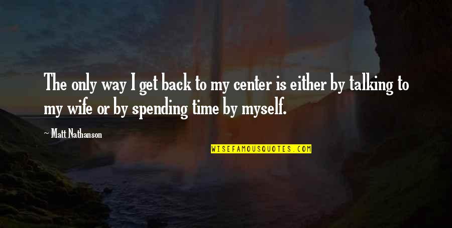 Spending Time With Your Wife Quotes By Matt Nathanson: The only way I get back to my Spending Time With Your Wife Quotes By Matt Nathanson: The only way I get back to my