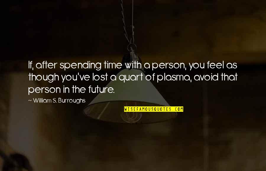 Spending Time You Quotes By William S. Burroughs: If, after spending time with a person, you