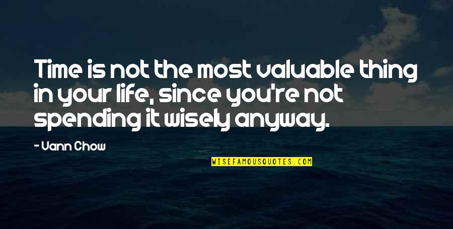 Spending Wisely Quotes By Vann Chow: Time is not the most valuable thing in Spending Wisely Quotes By Vann Chow: Time is not the most valuable thing in
