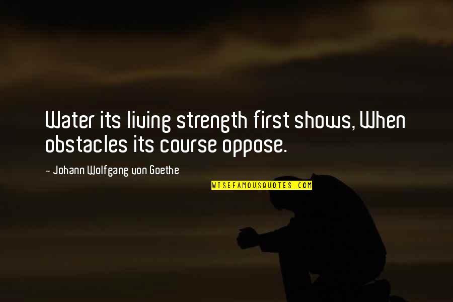 Spending Your Life With Him Quotes By Johann Wolfgang Von Goethe: Water its living strength first shows, When obstacles