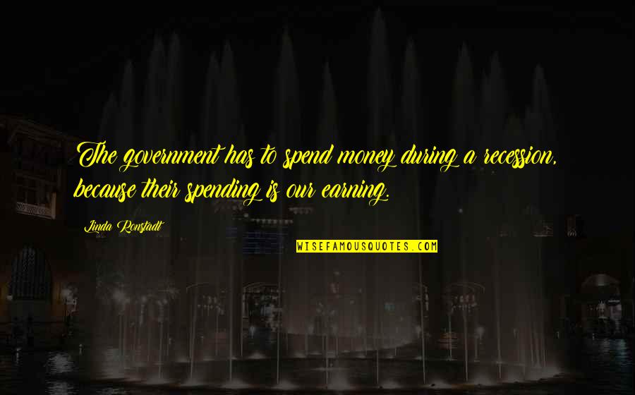 Spending Your Own Money Quotes By Linda Ronstadt: The government has to spend money during a Spending Your Own Money Quotes By Linda Ronstadt: The government has to spend money during a