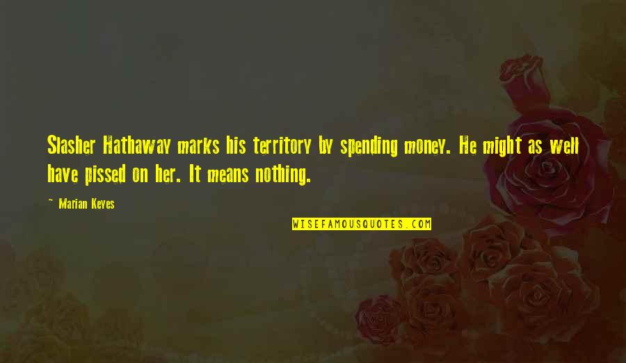 Spending Your Own Money Quotes By Marian Keyes: Slasher Hathaway marks his territory by spending money.