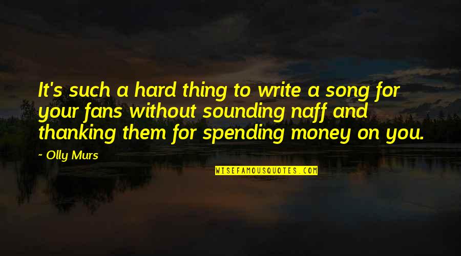 Spending Your Own Money Quotes By Olly Murs: It's such a hard thing to write a